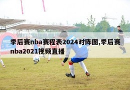 季后赛nba赛程表2024对阵图,季后赛nba2021视频直播