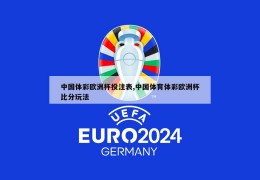 中国体彩欧洲杯投注表,中国体育体彩欧洲杯比分玩法